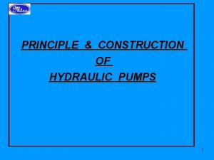 PRINCIPLE CONSTRUCTION OF HYDRAULIC PUMPS 1 HYDRAULIC PUMPS PRINCIPLE CONSTRUCTION OF HYDRAULIC PUMPS 1 HYDRAULIC PUMPS