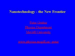 Nanotechnology the New Frontier Peter Grutter Physics Department