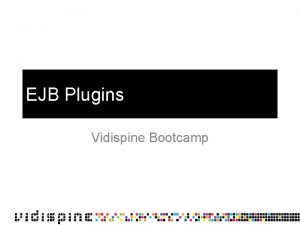 EJB Plugins Vidispine Bootcamp Overview Can be used