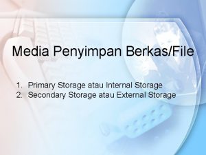 Media Penyimpan BerkasFile 1 Primary Storage atau Internal