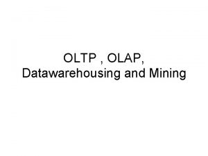 OLTP OLAP Datawarehousing and Mining OLTP Online transaction