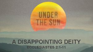 A DISAPPOINTING DEITY ECCLESIASTES 2 1 11 THE