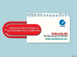 PANDUAN PENYUSUNAN LO BID INFORMATIKA KOMPUTER Solikin S