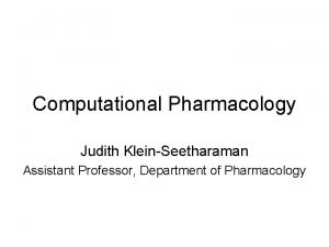 Computational Pharmacology Judith KleinSeetharaman Assistant Professor Department of