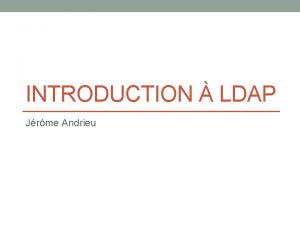 INTRODUCTION LDAP Jrme Andrieu Sommaire Introduction sur les
