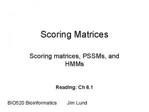 Scoring Matrices Scoring matrices PSSMs and HMMs Reading