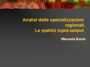Analisi delle specializzazioni regionali Le matrici inputoutput Manuela