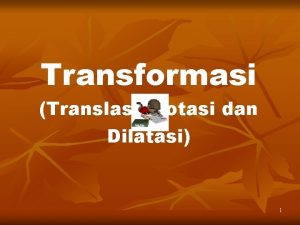 Transformasi Translasi Rotasi dan Dilatasi 1 Setelah menyaksikan