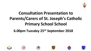 Consultation Presentation to ParentsCarers of St Josephs Catholic