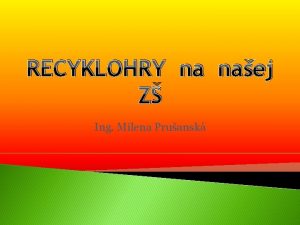 RECYKLOHRY na naej Z Ing Milena Pruansk me