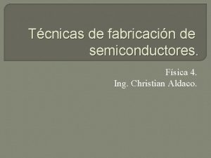 Tcnicas de fabricacin de semiconductores Fsica 4 Ing