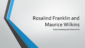 Rosalind Franklin and Maurice Wilkins Chase Greenberg and