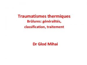 Traumatismes thermiques Brlures gnralits classification traitement Dr Glod