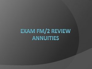 EXAM FM2 REVIEW ANNUITIES Basics Annuities are streams