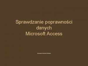 Sprawdzanie poprawnoci danych Microsoft Access Opracowa Arkadiusz Waliczek