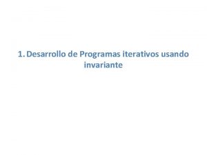 1 Desarrollo de Programas iterativos usando invariante La