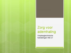 Zorg voor ademhaling Verpleegtechnische handelingen hfst 21 Opname