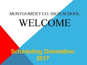 MONTGOMERY CO HIGH SCHOOL WELCOME Scheduling Orientation 2017