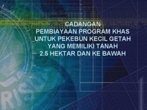 CADANGAN PEMBIAYAAN PROGRAM KHAS UNTUK PEKEBUN KECIL GETAH