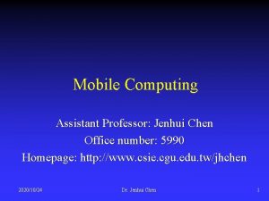 Mobile Computing Assistant Professor Jenhui Chen Office number