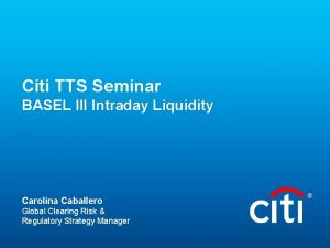 Citi TTS Seminar BASEL III Intraday Liquidity Carolina