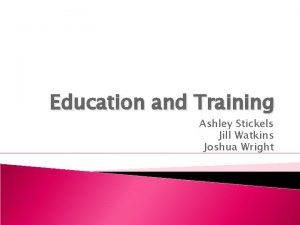 Education and Training Ashley Stickels Jill Watkins Joshua