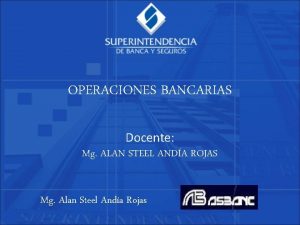 OPERACIONES BANCARIAS Docente Mg ALAN STEEL ANDA ROJAS