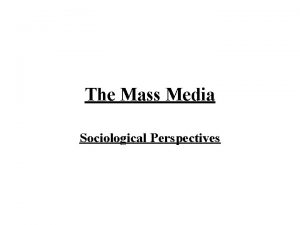 The Mass Media Sociological Perspectives Mass Media defined