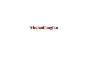 Modaalloogika Modaalsusoperaatorid Modaalsusoperaatorite erinevaid interpretatsioone Modaalse lausearvutuse keel