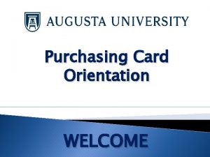 Purchasing Card Orientation WELCOME Purchasing Card Program The Purchasing Card Orientation WELCOME Purchasing Card Program The