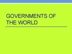 GOVERNMENTS OF THE WORLD Types of Governments Direct