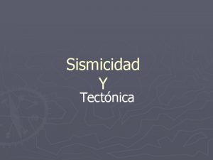 Sismicidad Y Tectnica Pero cul es la razn