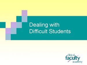 Dealing with Difficult Students Objectives q Discuss student