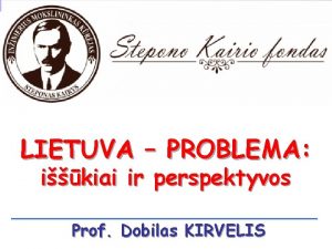 LIETUVA PROBLEMA ikiai ir perspektyvos Prof Dobilas KIRVELIS