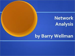 Network Analysis by Barry Wellman Three Ways to