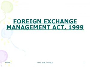 FOREIGN EXCHANGE MANAGEMENT ACT 1999 FEMA Prof Parul