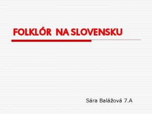 FOLKLR NA SLOVENSKU Sra Balov 7 A OBSAH