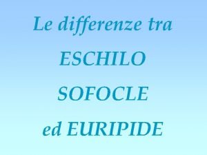 Le differenze tra ESCHILO SOFOCLE ed EURIPIDE Biografia