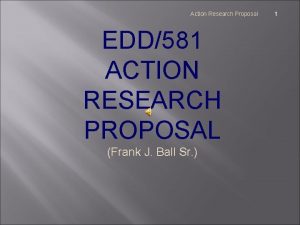 Action Research Proposal EDD581 ACTION RESEARCH PROPOSAL Frank