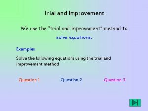 Trial and Improvement We use the trial and