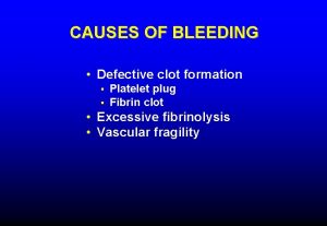 CAUSES OF BLEEDING Defective clot formation Platelet plug