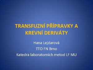 TRANSFUZN PPRAVKY A KREVN DERIVTY Hana Lejdarov TTO