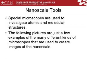 Nanoscale Tools Special microscopes are used to investigate