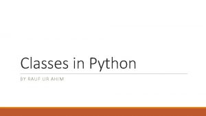 Classes in Python BY RAUF UR AHIM What