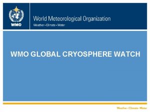 WMO GLOBAL CRYOSPHERE WATCH The Global Cryosphere Watch