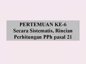 PERTEMUAN KE6 Secara Sistematis Rincian Perhitungan PPh pasal