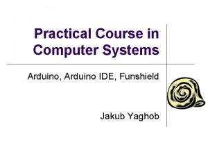 Practical Course in Computer Systems Arduino Arduino IDE