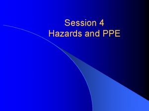 Session 4 Hazards and PPE Hazards Pressure Chemicals