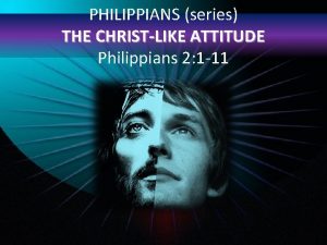 PHILIPPIANS series THE CHRISTLIKE ATTITUDE Philippians 2 1