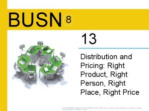 BUSN 8 13 Distribution and Pricing Right Product